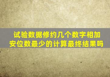 试验数据修约几个数字相加安位数最少的计算最终结果吗