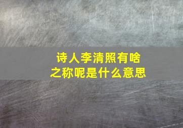 诗人李清照有啥之称呢是什么意思