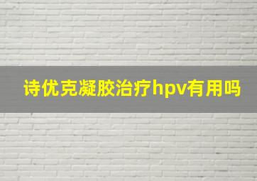 诗优克凝胶治疗hpv有用吗