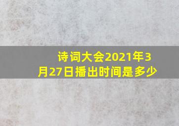 诗词大会2021年3月27日播出时间是多少