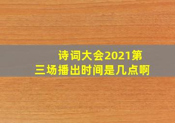 诗词大会2021第三场播出时间是几点啊