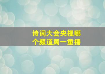 诗词大会央视哪个频道周一重播