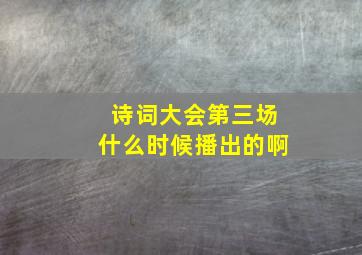 诗词大会第三场什么时候播出的啊