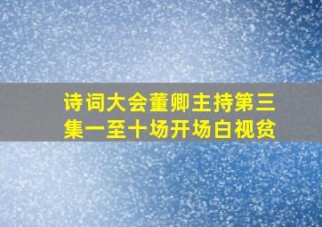 诗词大会董卿主持第三集一至十场开场白视贫