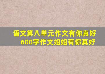 语文第八单元作文有你真好600字作文姐姐有你真好