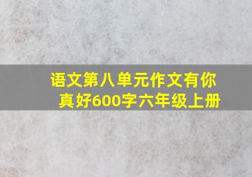 语文第八单元作文有你真好600字六年级上册