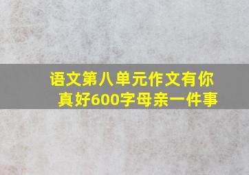 语文第八单元作文有你真好600字母亲一件事