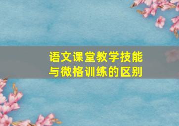 语文课堂教学技能与微格训练的区别