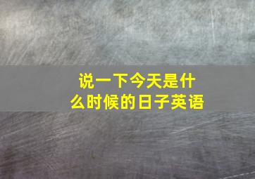 说一下今天是什么时候的日子英语