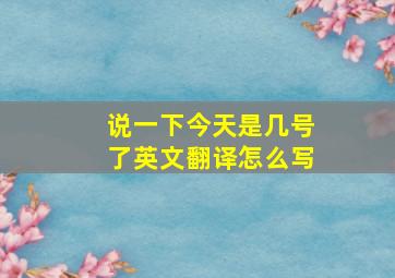 说一下今天是几号了英文翻译怎么写