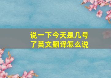 说一下今天是几号了英文翻译怎么说