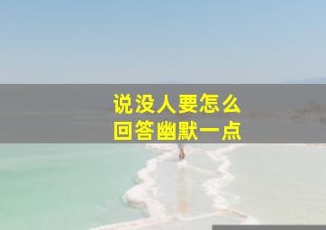 说没人要怎么回答幽默一点