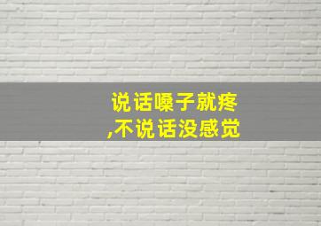 说话嗓子就疼,不说话没感觉