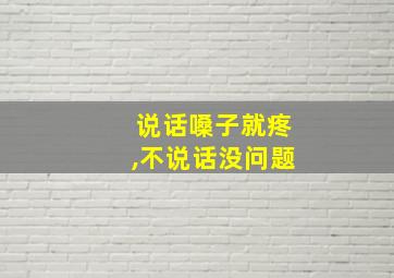 说话嗓子就疼,不说话没问题