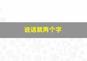 说话就两个字