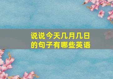 说说今天几月几日的句子有哪些英语