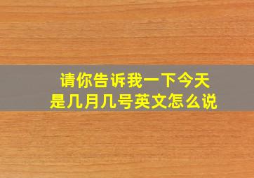 请你告诉我一下今天是几月几号英文怎么说