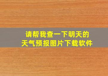 请帮我查一下明天的天气预报图片下载软件