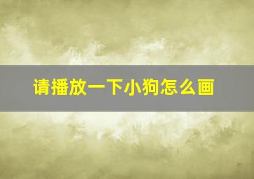 请播放一下小狗怎么画