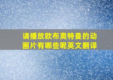 请播放欧布奥特曼的动画片有哪些呢英文翻译