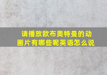 请播放欧布奥特曼的动画片有哪些呢英语怎么说