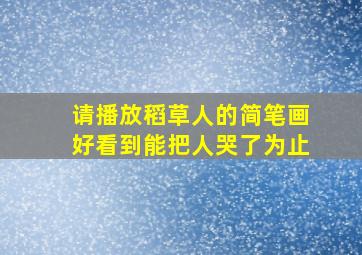 请播放稻草人的简笔画好看到能把人哭了为止