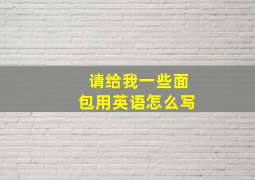 请给我一些面包用英语怎么写