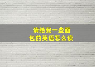 请给我一些面包的英语怎么读