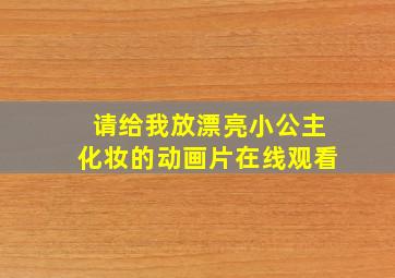 请给我放漂亮小公主化妆的动画片在线观看