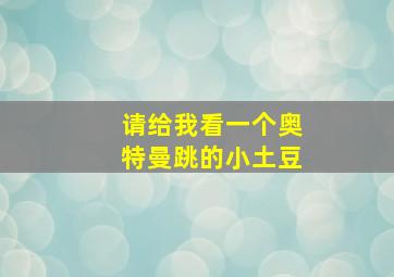 请给我看一个奥特曼跳的小土豆