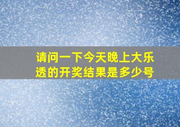 请问一下今天晚上大乐透的开奖结果是多少号