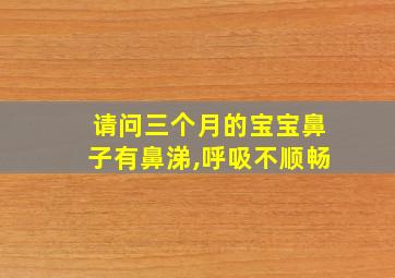 请问三个月的宝宝鼻子有鼻涕,呼吸不顺畅