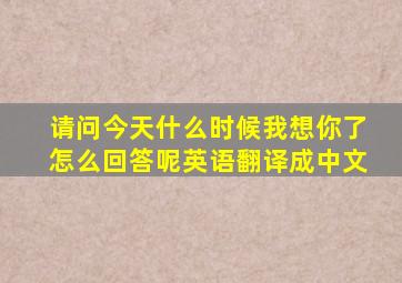 请问今天什么时候我想你了怎么回答呢英语翻译成中文