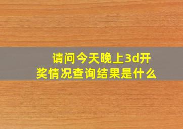 请问今天晚上3d开奖情况查询结果是什么