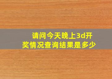 请问今天晚上3d开奖情况查询结果是多少