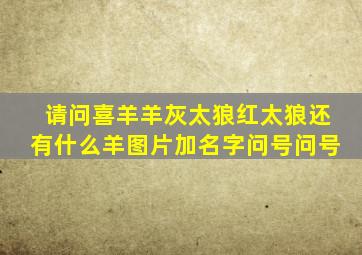 请问喜羊羊灰太狼红太狼还有什么羊图片加名字问号问号