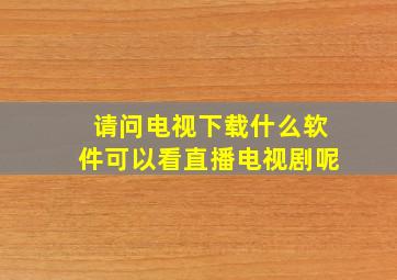 请问电视下载什么软件可以看直播电视剧呢