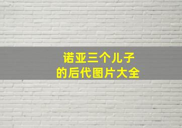 诺亚三个儿子的后代图片大全