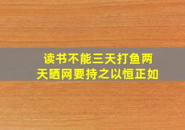 读书不能三天打鱼两天晒网要持之以恒正如