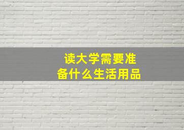 读大学需要准备什么生活用品