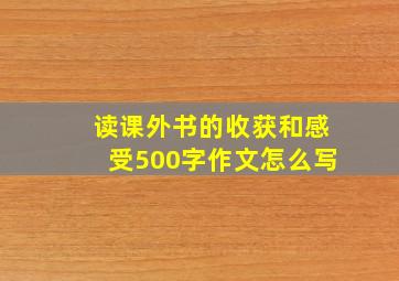 读课外书的收获和感受500字作文怎么写