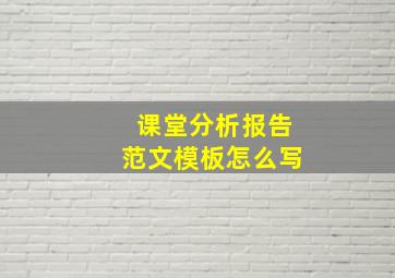 课堂分析报告范文模板怎么写