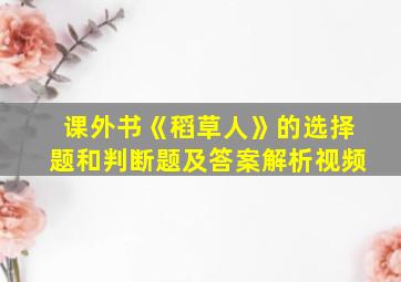 课外书《稻草人》的选择题和判断题及答案解析视频