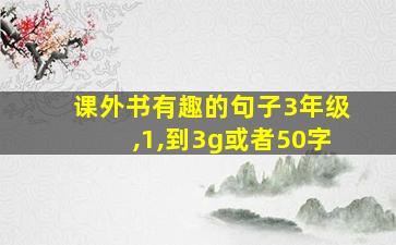 课外书有趣的句子3年级,1,到3g或者50字