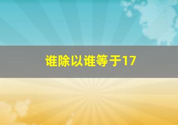 谁除以谁等于17