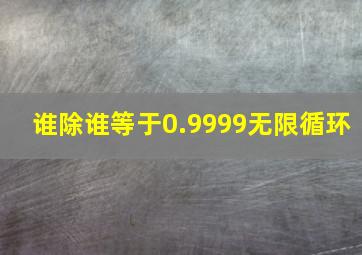 谁除谁等于0.9999无限循环