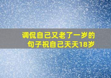 调侃自己又老了一岁的句子祝自己天天18岁