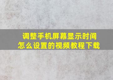 调整手机屏幕显示时间怎么设置的视频教程下载