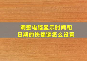 调整电脑显示时间和日期的快捷键怎么设置