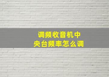 调频收音机中央台频率怎么调